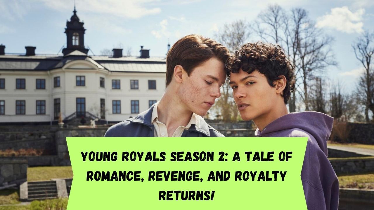Young Royals Season 2: A Tale of Romance, Revenge, and Royalty Returns!