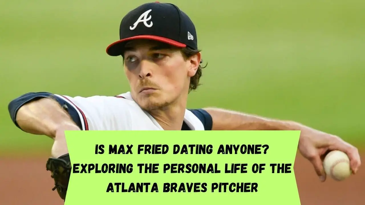 Is Max Fried Dating Anyone? Exploring the Personal Life of the Atlanta  Braves Pitcher