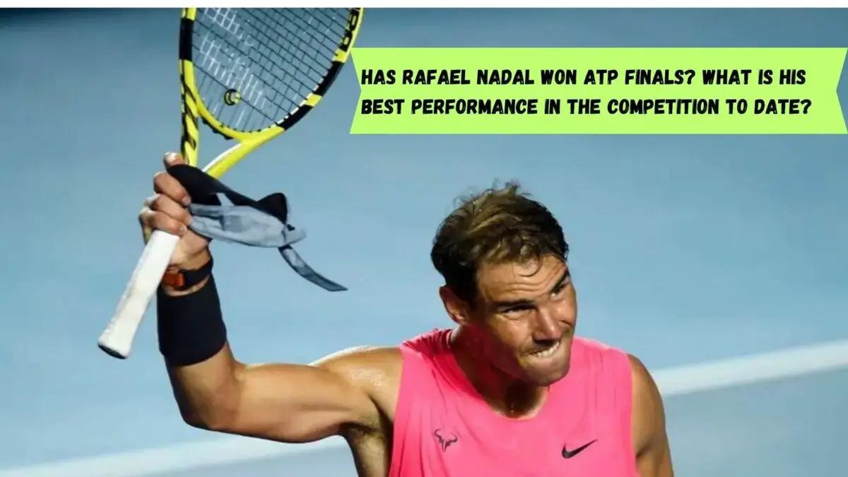 Has Rafael Nadal won ATP Finals? What is his best performance in the competition to date?